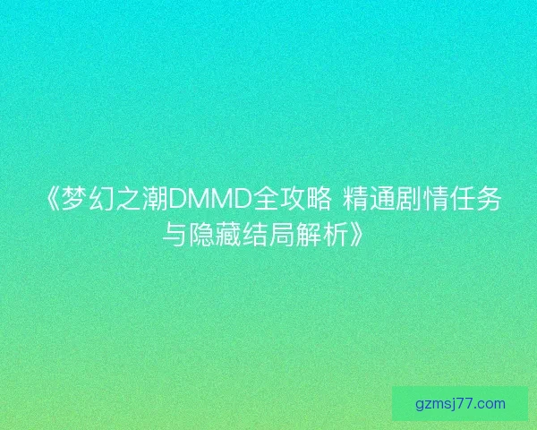 《梦幻之潮DMMD全攻略 精通剧情任务与隐藏结局解析》