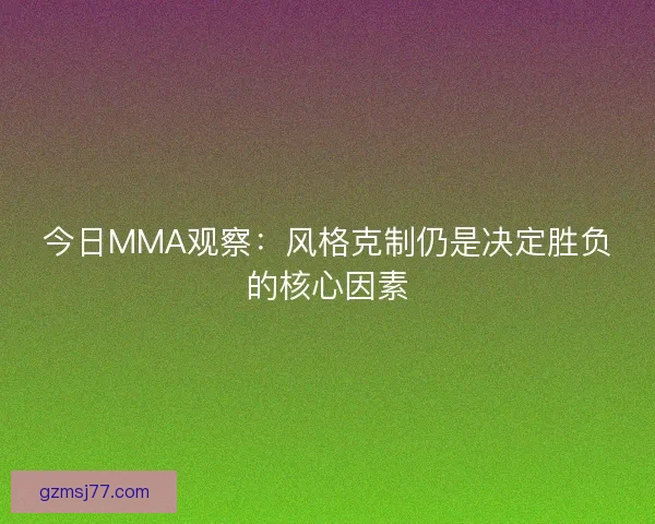 今日MMA观察：风格克制仍是决定胜负的核心因素