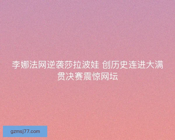 李娜法网逆袭莎拉波娃 创历史连进大满贯决赛震惊网坛