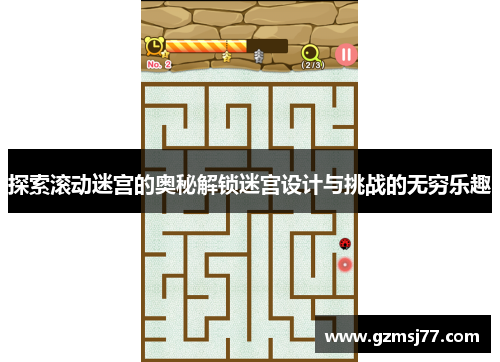 探索滚动迷宫的奥秘解锁迷宫设计与挑战的无穷乐趣